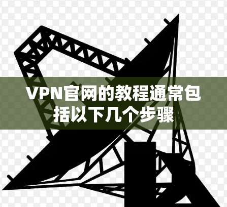 VPN官网的教程通常包括以下几个步骤