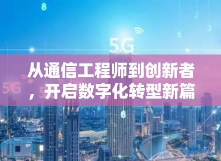 从通信工程师到创新者，开启数字化转型新篇章