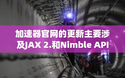 加速器官网的更新主要涉及JAX 2.和Nimble API的引入，旨在提升开发效率和性能。以下是关于这些更新的详细信息