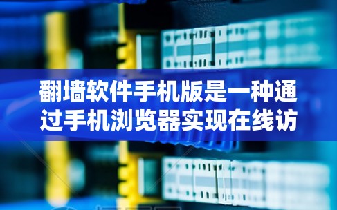 翻墙软件手机版是一种通过手机浏览器实现在线访问和存储加密文件、资料的软件工具。以下是对该产品的详细总结