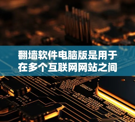 翻墙软件电脑版是用于在多个互联网网站之间连接设备的软件工具,旨在简化用户在多网站访问中的操作,同时保护用户的隐私和安全。以下是对翻墙软件电脑版的详细分析
