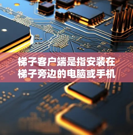 梯子客户端是指安装在梯子旁边的电脑或手机应用程序,用于控制梯子的操作,如上下移动、设置参数等。以下是关于梯子客户端的一些常见类型和使用方法