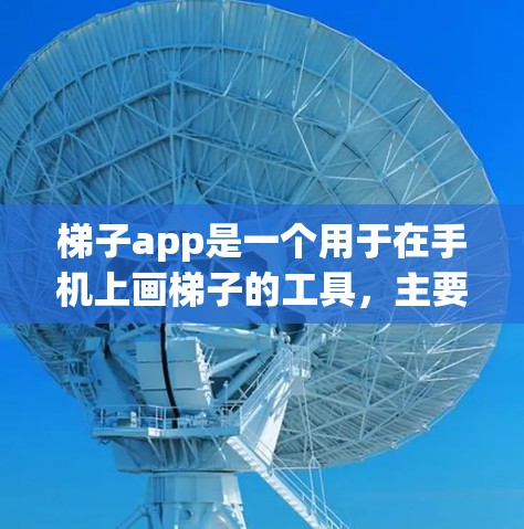 梯子app是一个用于在手机上画梯子的工具,主要提供画笔、尺子、线段工具等功能,帮助用户快速绘制梯子的各个部分。以下是对梯子app的详细介绍