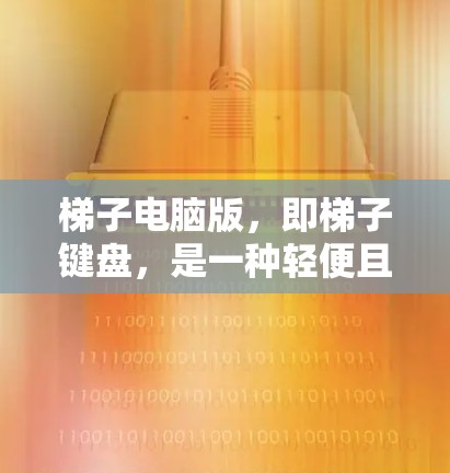 梯子电脑版，即梯子键盘，是一种轻便且操作灵活的键盘设计，适合需要频繁移动或轻度输入的用户。以下是对其的详细分析