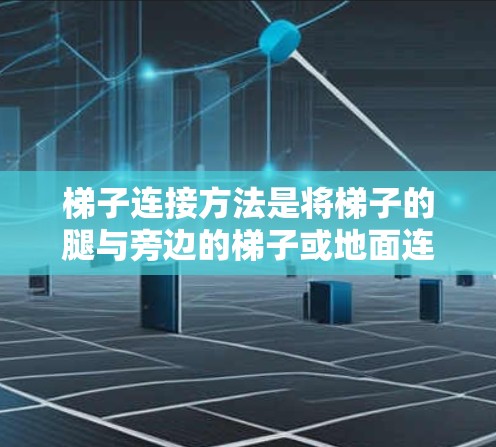 梯子连接方法是将梯子的腿与旁边的梯子或地面连接起来,以增强梯子的稳固性,防止它滑落或损坏周围结构。以下是几种常见的连接方法及其注意事项 梯子连接方法是将梯子的腿与旁边的梯子或地面连接起来,以增强梯子的稳固性,防止它滑落或损坏周围结构。以下是几种常见的连接方法及其注意事项