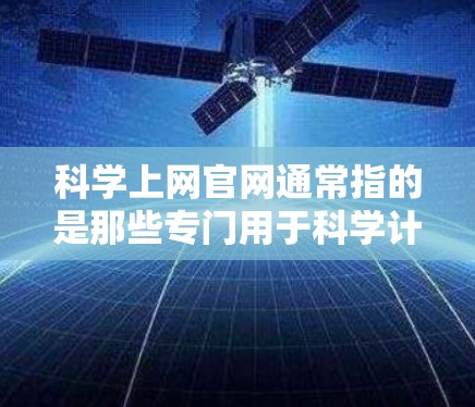 科学上网官网通常指的是那些专门用于科学计算、数据分析、教育或研究的在线平台。以下是一些常见的科学上网平台及其特点