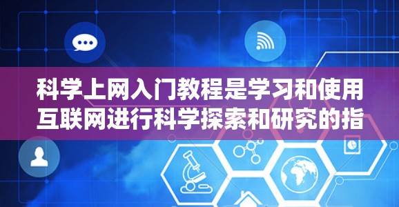 科学上网入门教程是学习和使用互联网进行科学探索和研究的指南,涵盖了从基础网络使用到高级工具和平台的各个方面。以下是对科学上网入门教程的系统性总结,帮助您全面掌握这一技能