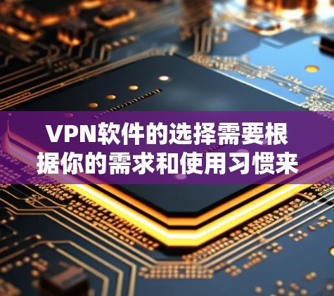 VPN软件的选择需要根据你的需求和使用习惯来决定。以下是一些推荐的VPN软件,它们各有特点,适合不同情况的选择