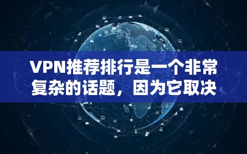 VPN推荐排行是一个非常复杂的话题，因为它取决于你的具体需求、预算和使用场景。以下是一些常见的VPN推荐平台及其特点