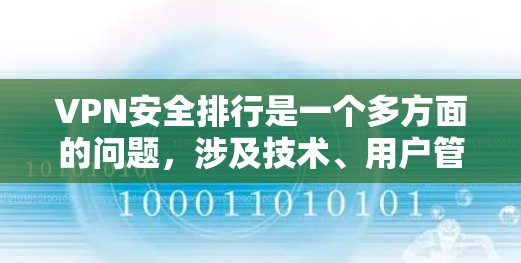 VPN安全排行是一个多方面的问题，涉及技术、用户管理、服务提供商以及个人安全等多个方面。以下是一个结构化的安全排行指南