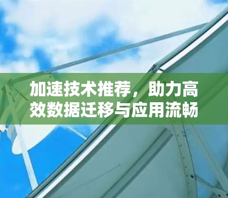 加速技术推荐，助力高效数据迁移与应用流畅