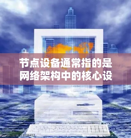 节点设备通常指的是网络架构中的核心设备,它们负责连接和管理网络节点,确保网络的高效、安全和可靠运行。以下是一些常见的节点设备及其推荐场景
