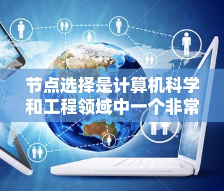 节点选择是计算机科学和工程领域中一个非常重要的问题,涉及在给定的节点集中选择一个或多个节点以满足特定目标。以下是一些常见的节点选择方法