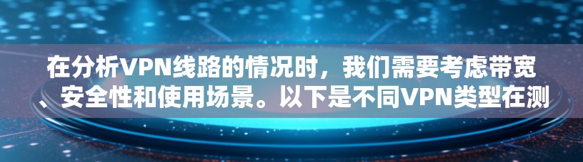 在分析VPN线路的情况时，我们需要考虑带宽、安全性和使用场景。以下是不同VPN类型在测试中的表现及优缺点