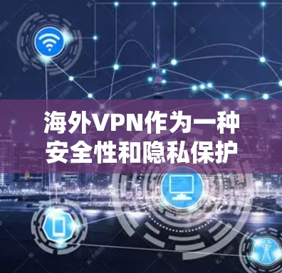 海外VPN作为一种安全性和隐私保护的工具，近年来逐渐受到广泛关注。以下是对海外VPN的测评和分析