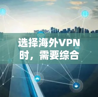选择海外VPN时，需要综合考虑多个因素，以确保安全、高效和符合个人需求。以下是一个清晰的指南，帮助你做出明智的选择