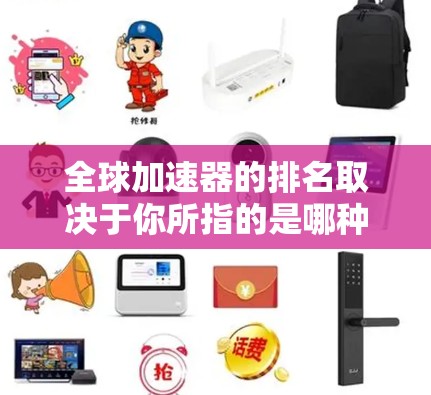 全球加速器的排名取决于你所指的是哪种类型的加速器（如个人加速器、企业加速器、开源工具等）以及你对排名的具体标准。以下是一些常见的全球加速器排名，供你参考