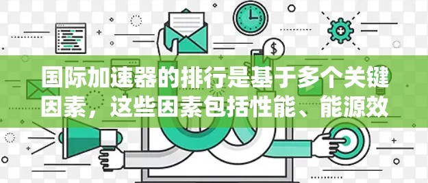 国际加速器的排行是基于多个关键因素，这些因素包括性能、能源效率、制造工艺、适用场景以及制造成本。以下是对国际加速器排行榜的系统整理